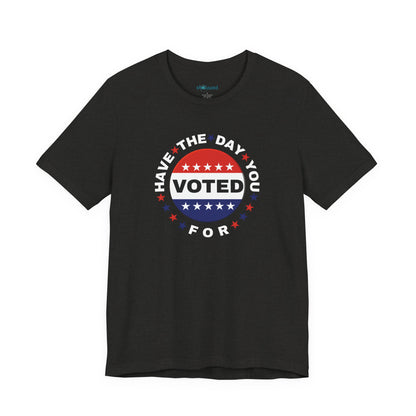 Non-Partisan "Have The Day You Voted For" Patriotic T-Shirt