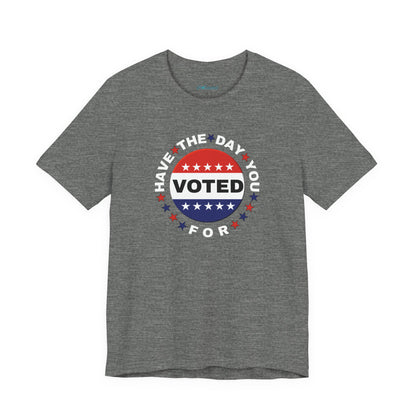 Non-Partisan "Have The Day You Voted For" Patriotic T-Shirt
