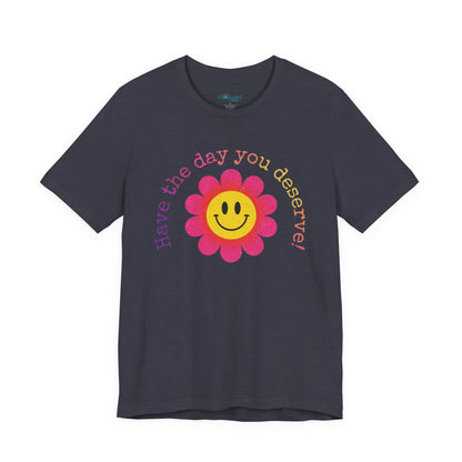 "Have the Day You Deserve!" Smiley Flower Tee