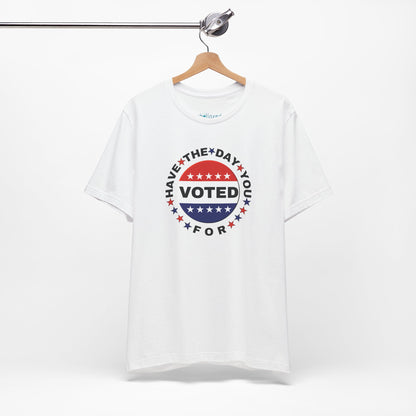 Non-Partisan "Have The Day You Voted For" Patriotic T-Shirt