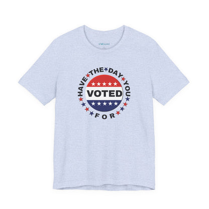 Non-Partisan "Have The Day You Voted For" Patriotic T-Shirt