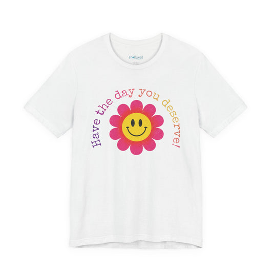 "Have the Day You Deserve!" Smiley Flower Tee