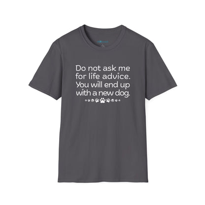 Dog Lover Tee — “Do not ask me for life advice. You will end up with a new dog.”