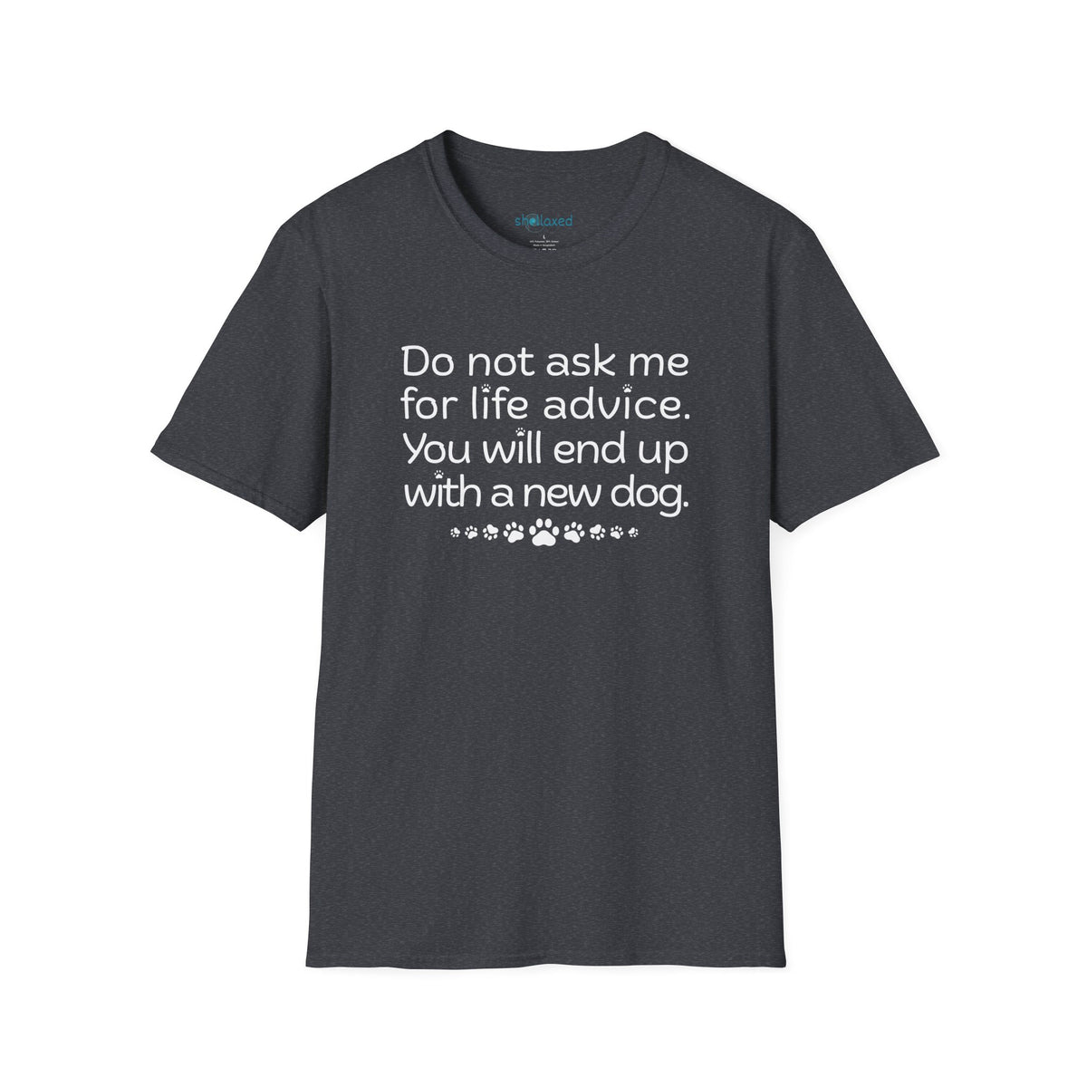 Dog Lover Tee — “Do not ask me for life advice. You will end up with a new dog.”