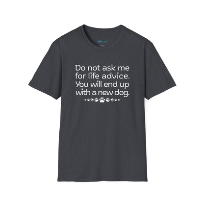 Dog Lover Tee — “Do not ask me for life advice. You will end up with a new dog.”