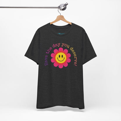 "Have the Day You Deserve!" Smiley Flower Tee
