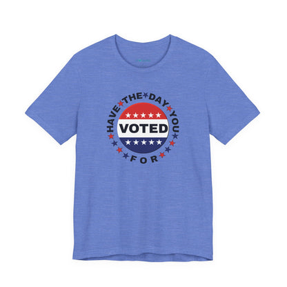 Non-Partisan "Have The Day You Voted For" Patriotic T-Shirt