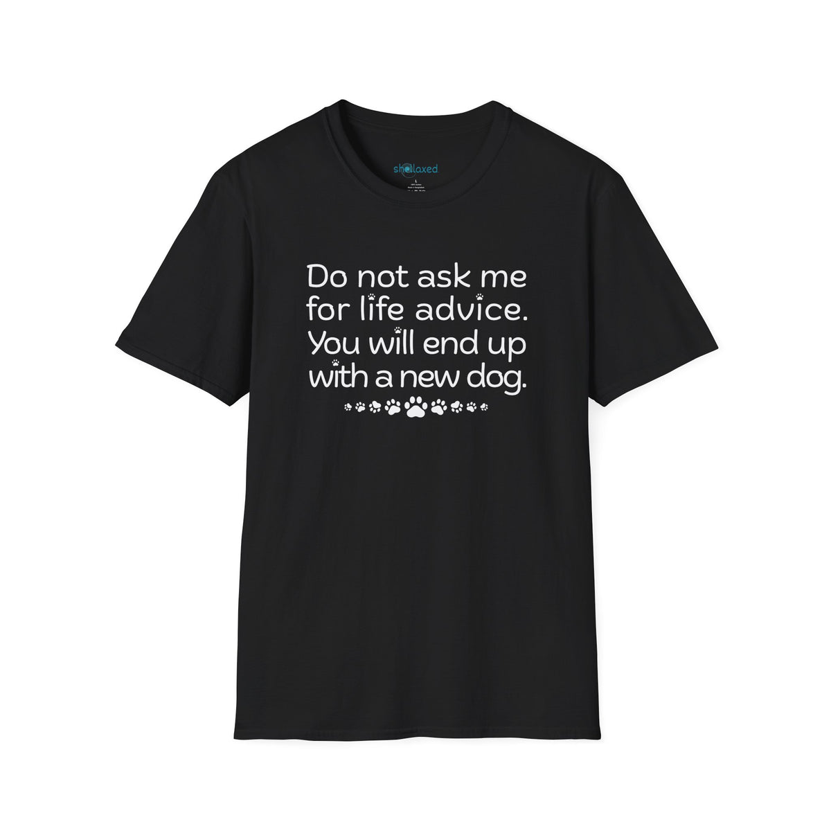 Dog Lover Tee — “Do not ask me for life advice. You will end up with a new dog.”
