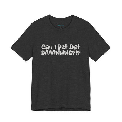 "Can I Pet Dat DAAWWWG?!?" Dog Lover T-Shirt