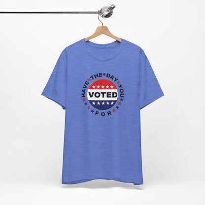 Non-Partisan "Have The Day You Voted For" Patriotic T-Shirt
