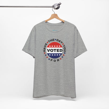 Non-Partisan "Have The Day You Voted For" Patriotic T-Shirt