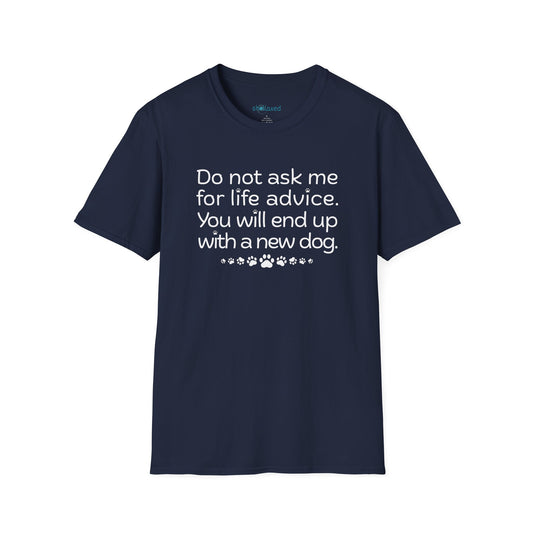 Dog Lover Tee — “Do not ask me for life advice. You will end up with a new dog.”