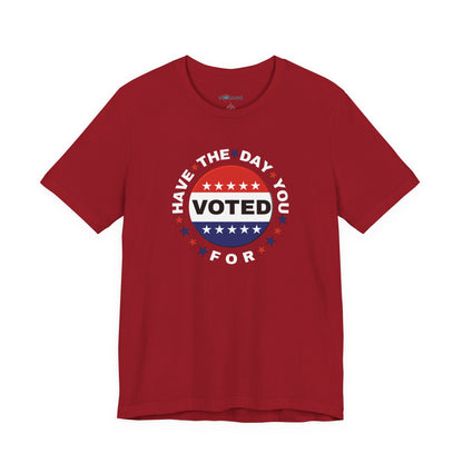 Non-Partisan "Have The Day You Voted For" Patriotic T-Shirt