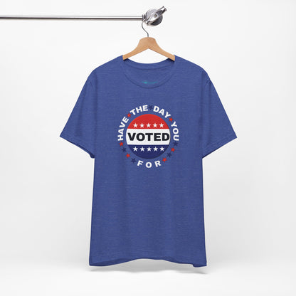 Non-Partisan "Have The Day You Voted For" Patriotic T-Shirt