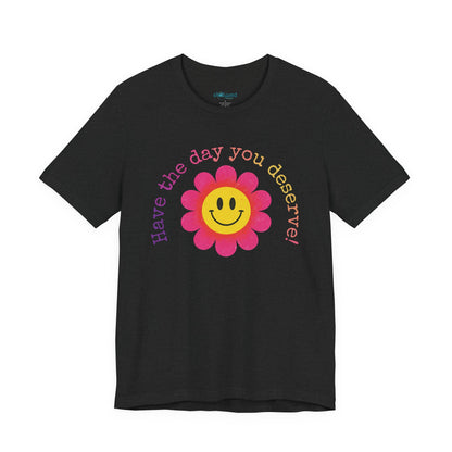 "Have the Day You Deserve!" Smiley Flower Tee