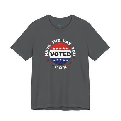 Non-Partisan "Have The Day You Voted For" Patriotic T-Shirt