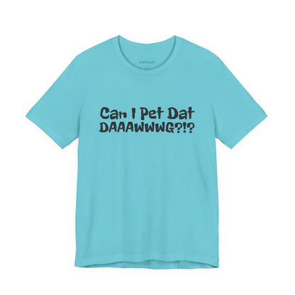"Can I Pet Dat DAAWWWG?!?" Dog Lover T-Shirt