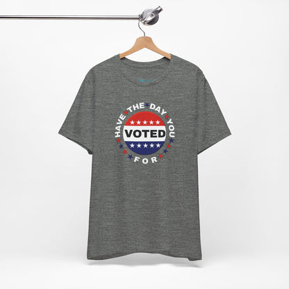Non-Partisan "Have The Day You Voted For" Patriotic T-Shirt