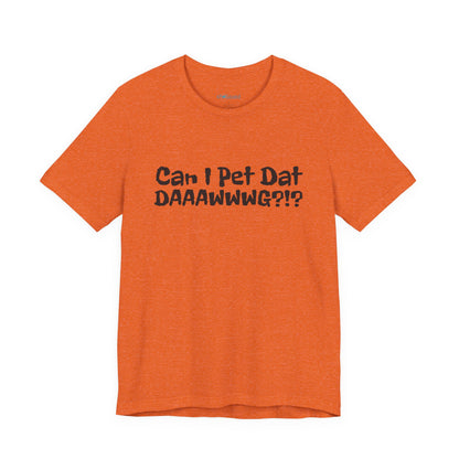 "Can I Pet Dat DAAWWWG?!?" Dog Lover T-Shirt
