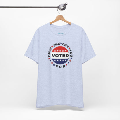 Non-Partisan "Have The Day You Voted For" Patriotic T-Shirt