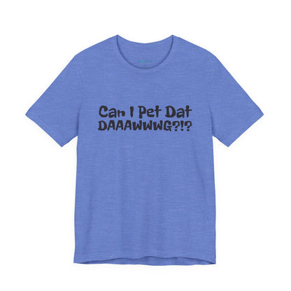 "Can I Pet Dat DAAWWWG?!?" Dog Lover T-Shirt