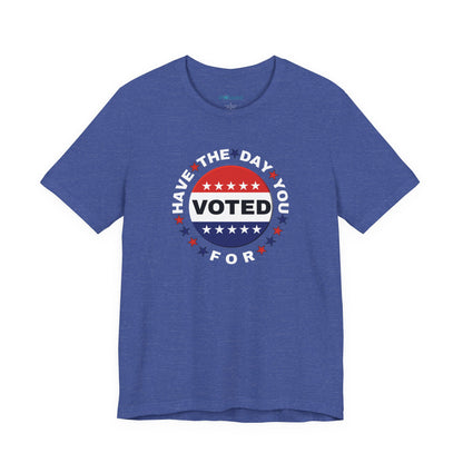 Non-Partisan "Have The Day You Voted For" Patriotic T-Shirt
