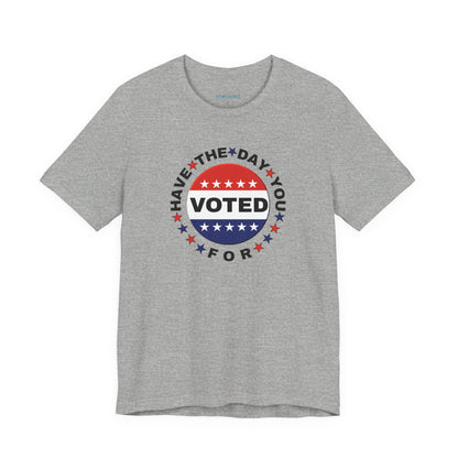 Non-Partisan "Have The Day You Voted For" Patriotic T-Shirt
